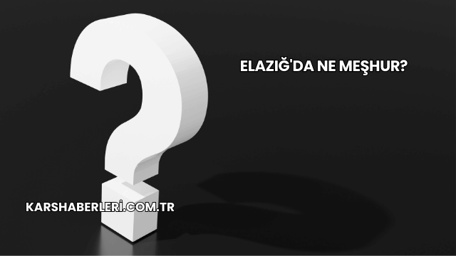 Elazığ'da Ne Meşhur?