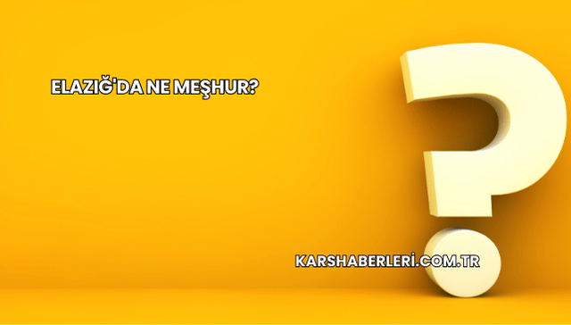 Elazığ'da Ne Meşhur?
