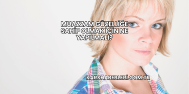 Muazzam Güzelliğe Sahip Olmak İçin Ne Yapılmalı?