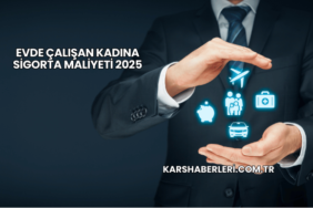 Evde Çalışan Kadına Sigorta Maliyeti 2025