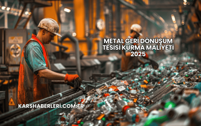 Metal Geri Dönüşüm Tesisi Kurma Maliyeti 2025