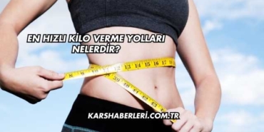 En Hızlı Kilo Verme Yolları Nelerdir?